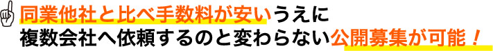 同業他社と比べ手数料が安いうえに複数会社へ依頼するのと変わらない公開募集が可能!