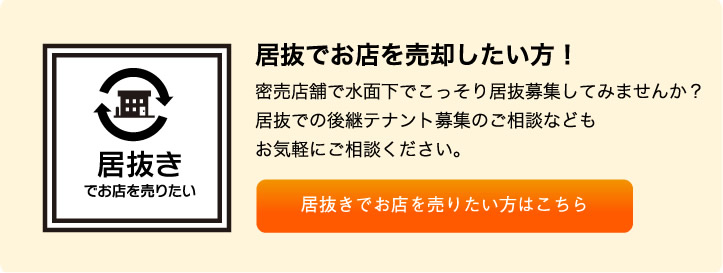 居抜でお店を売却したい方！密売店舗で水面下でこっそり居抜募集してみませんか？居抜での後継テナント募集のご相談などもお気軽にご相談ください。居抜きでお店を売りたい方はこちら