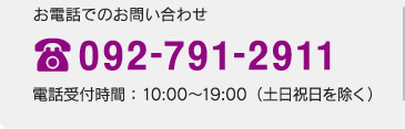 お電話でのお問い合わせ / 電話受付時間：10:00〜19:00（土日祝日を除く）